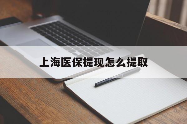 北海上海医保提现怎么提取(上海医保提现怎么提取出来)