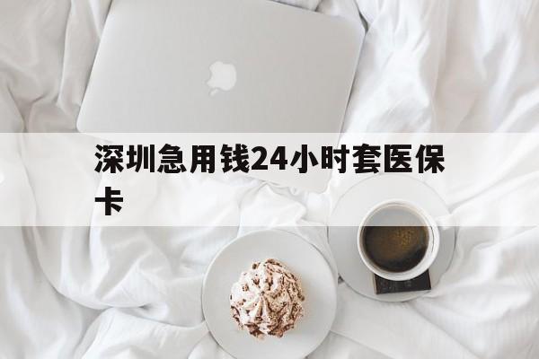 北海深圳急用钱24小时套医保卡(急用钱周转就找微粒贷小额贷款)