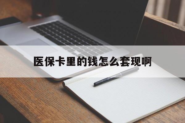 北海医保卡里的钱怎么套现啊(医保卡的钱怎么套出来啊)