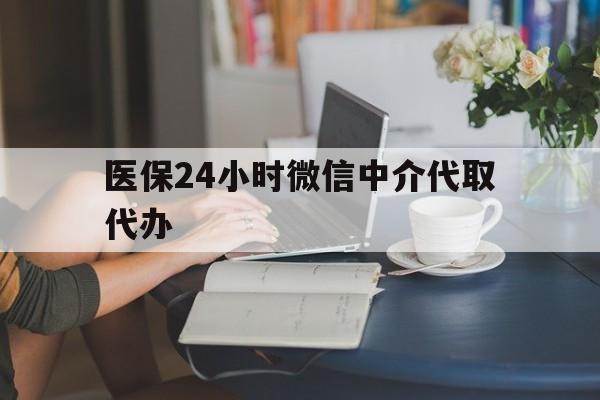 北海医保24小时微信中介代取代办(医保代办服务)