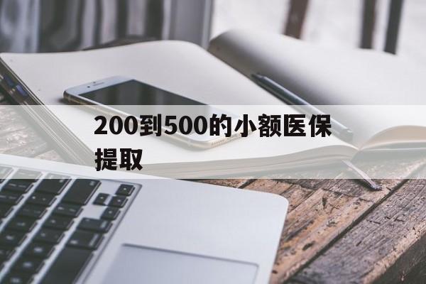 北海200到500的小额医保提取(200到500的小额医保提取微信)