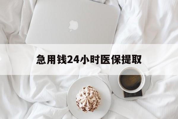 北海急用钱24小时医保提取(急用钱24小时套医保卡)
