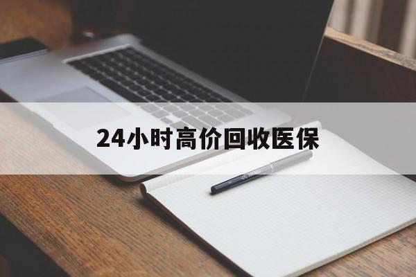 北海24小时高价回收医保(24小时高价回收医保南京)