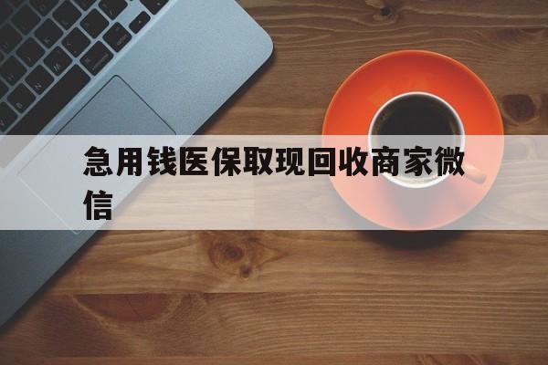 北海急用钱医保取现回收商家微信(石家庄急用钱套医保卡联系方式渠道)