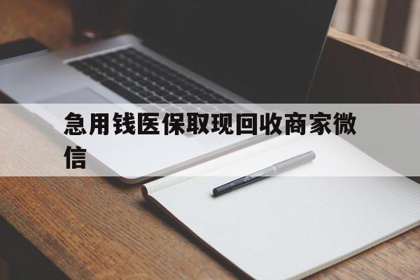 北海急用钱医保取现回收商家微信(回收微信秒结账平台)