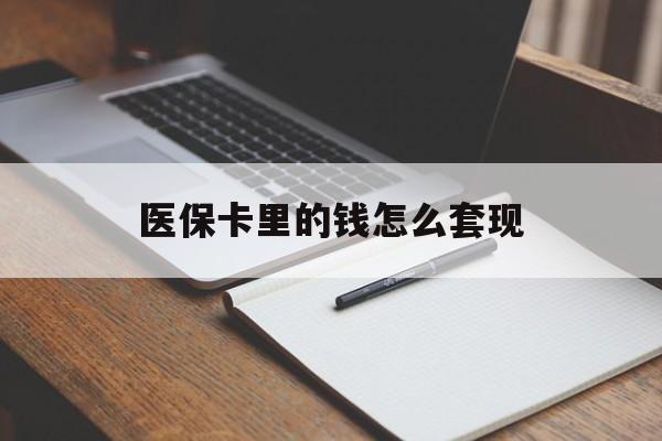 北海医保卡里的钱怎么套现(医保卡里的钱怎么套现到银行卡)