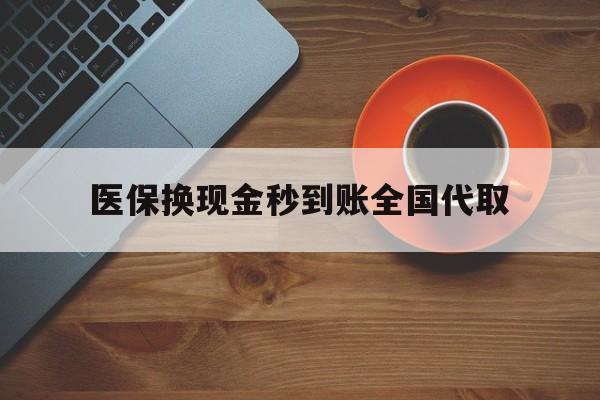 北海医保换现金秒到账全国代取(医保卡换现金联系方式)