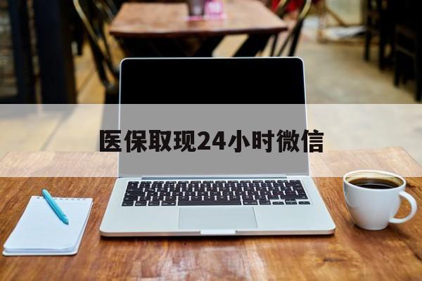 北海医保取现24小时微信(医保取现24小时微信嘉善)