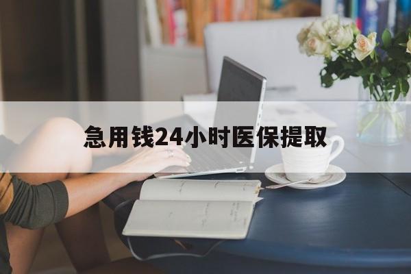 北海急用钱24小时医保提取(24小时医保取现回收)