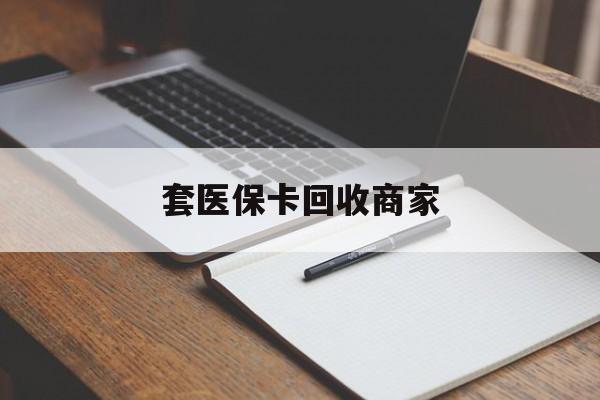 北海套医保卡回收商家(倒卖医保回收药)