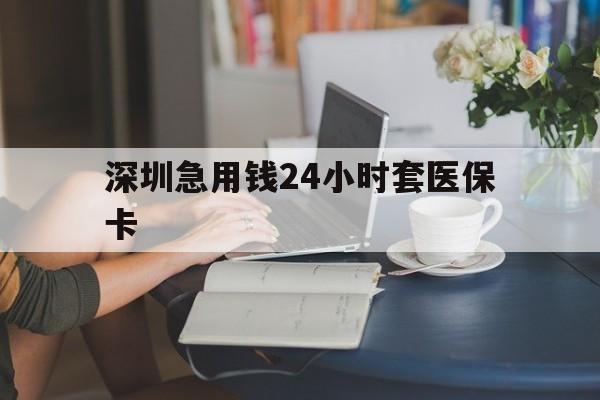 北海深圳急用钱24小时套医保卡(深圳医保卡提取现金方法)