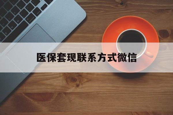 北海医保套现联系方式微信(医保卡提现套取微信)