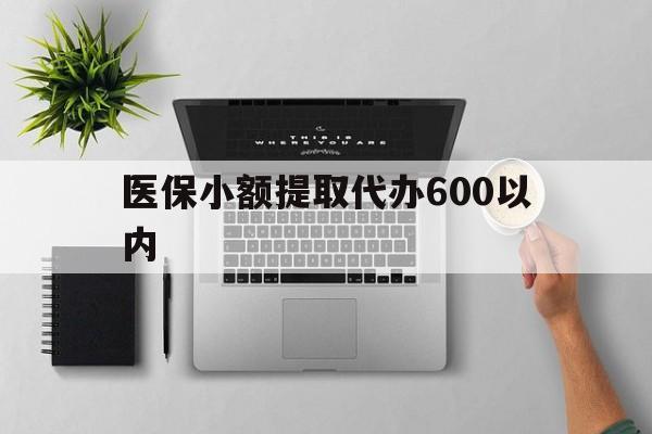 北海医保小额提取代办600以内(医保小额提取代办600以内微信)