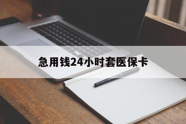 北海急用钱24小时套医保卡(医保卡看病怎么报销)