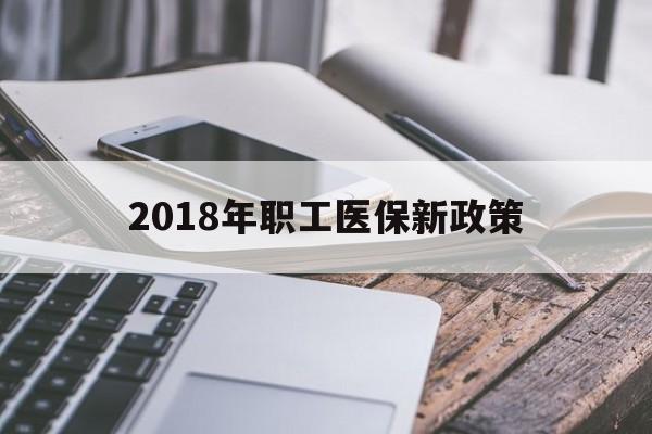 北海2018年职工医保新政策(2018年职工医保新政策是什么)